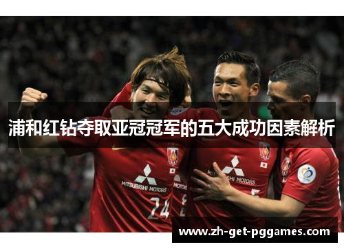 浦和红钻夺取亚冠冠军的五大成功因素解析