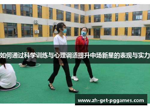 如何通过科学训练与心理调适提升中场新星的表现与实力