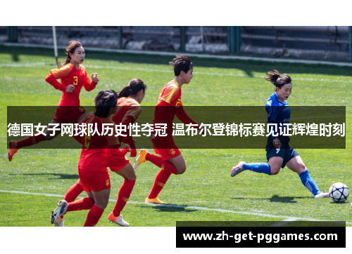 德国女子网球队历史性夺冠 温布尔登锦标赛见证辉煌时刻