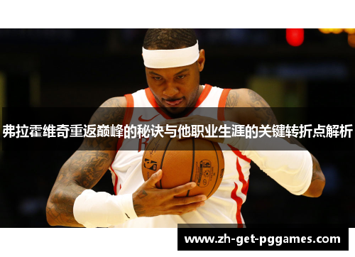 弗拉霍维奇重返巅峰的秘诀与他职业生涯的关键转折点解析 弗拉霍维奇重返巅峰的秘诀与他职业生涯的关键转折点解析