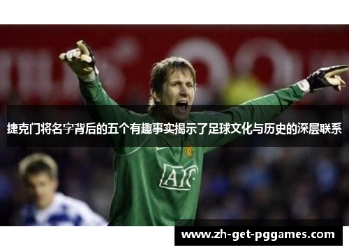 捷克门将名字背后的五个有趣事实揭示了足球文化与历史的深层联系 捷克门将名字背后的五个有趣事实揭示了足球文化与历史的深层联系