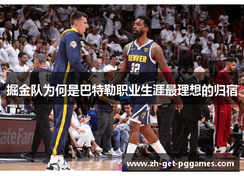 掘金队为何是巴特勒职业生涯最理想的归宿 掘金队为何是巴特勒职业生涯最理想的归宿