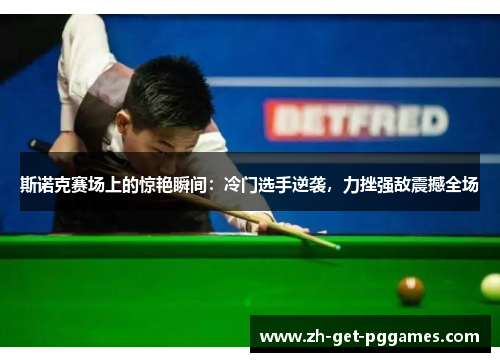 斯诺克赛场上的惊艳瞬间:冷门选手逆袭,力挫强敌震撼全场 斯诺克赛场上的惊艳瞬间:冷门选手逆袭,力挫强敌震撼全场