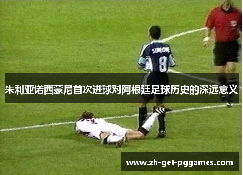 朱利亚诺西蒙尼首次进球对阿根廷足球历史的深远意义