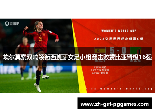 埃尔莫索双响领衔西班牙女足小组赛击败赞比亚晋级16强 埃尔莫索双响领衔西班牙女足小组赛击败赞比亚晋级16强