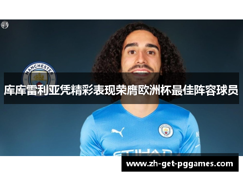 库库雷利亚凭精彩表现荣膺欧洲杯最佳阵容球员 库库雷利亚凭精彩表现荣膺欧洲杯最佳阵容球员
