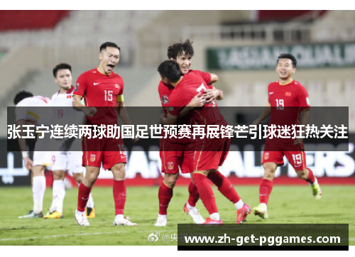 张玉宁连续两球助国足世预赛再展锋芒引球迷狂热关注 张玉宁连续两球助国足世预赛再展锋芒引球迷狂热关注