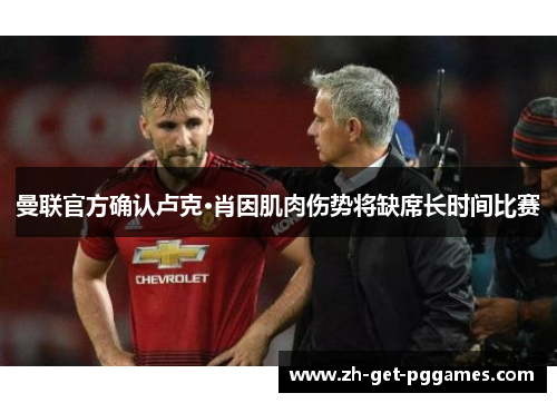 曼联官方确认卢克·肖因肌肉伤势将缺席长时间比赛 曼联官方确认卢克·肖因肌肉伤势将缺席长时间比赛