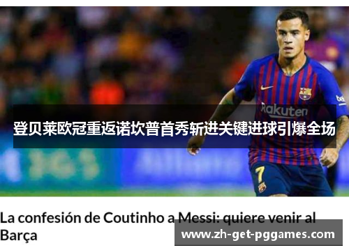 登贝莱欧冠重返诺坎普首秀斩进关键进球引爆全场 登贝莱欧冠重返诺坎普首秀斩进关键进球引爆全场