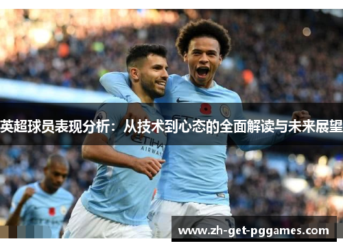 英超球员表现分析：从技术到心态的全面解读与未来展望