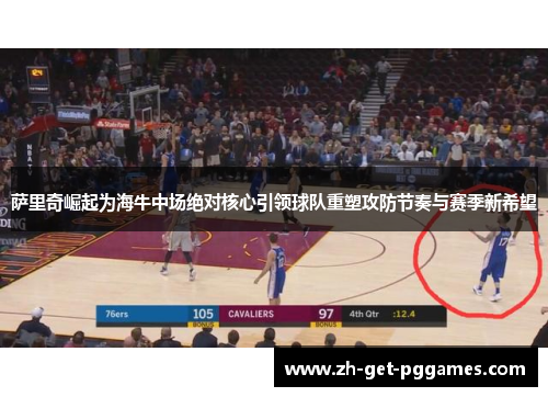 萨里奇崛起为海牛中场绝对核心引领球队重塑攻防节奏与赛季新希望