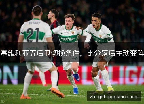 塞维利亚五后卫切换条件,比分落后主动变阵 塞维利亚五后卫切换条件,比分落后主动变阵